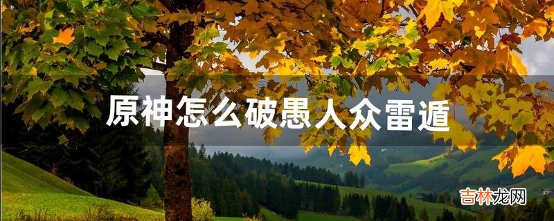 原神怎么破愚人众雷遁（原神进入愚人众的藏身地)