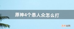 原神4个愚人众怎么打（原神愚人众为什么那么难打)