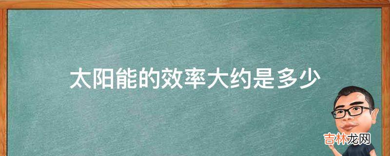 太阳能的效率大约是多少?