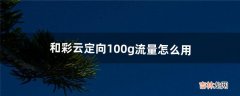 和彩云定向100g流量怎么用（和彩云国内流量是什么)