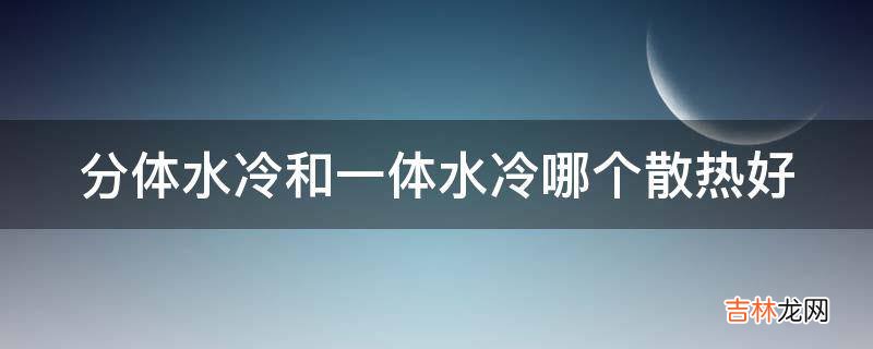 分体水冷和一体水冷哪个散热好?