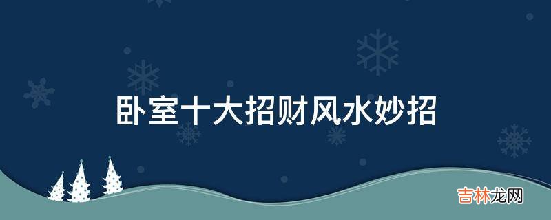 卧室十大招财风水妙招是哪些?
