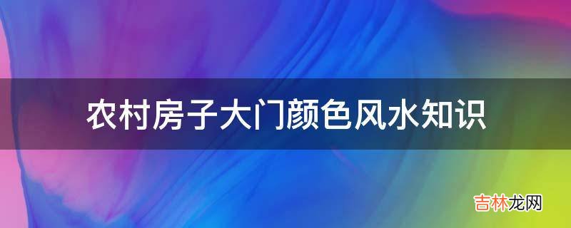 农村房子大门颜色风水知识?