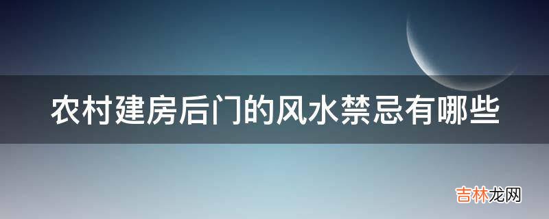 农村建房后门的风水禁忌有哪些?