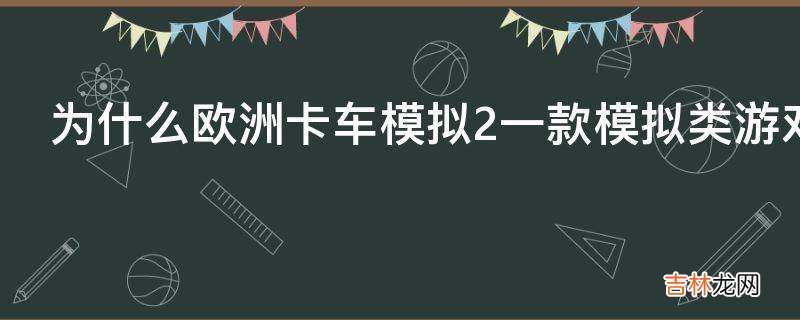 为什么欧洲卡车模拟2一款模拟类游戏为何评价如此之高?