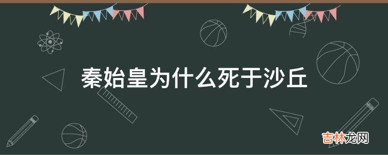 秦始皇为什么死于沙丘?