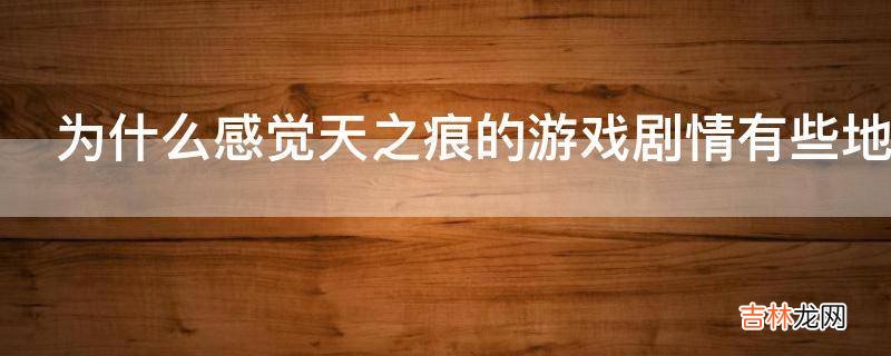 为什么感觉天之痕的游戏剧情有些地方难以自圆其说?