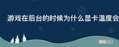 游戏在后台的时候为什么显卡温度会更高?