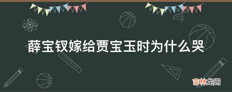 薛宝钗嫁给贾宝玉时为什么哭?