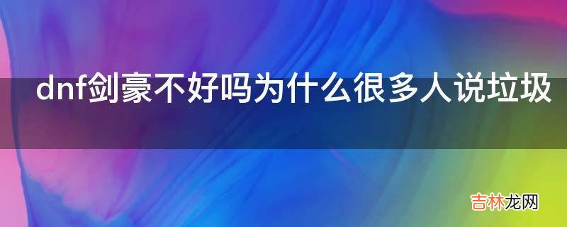 dnf剑豪不好吗为什么很多人说垃圾?