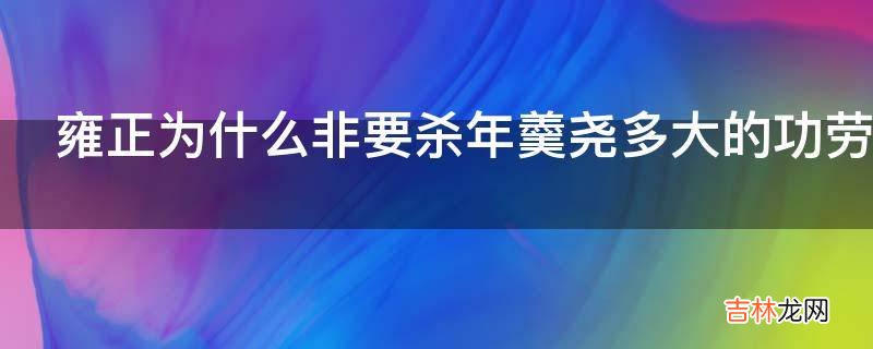 雍正为什么非要杀年羹尧多大的功劳也敌不过罪责么?