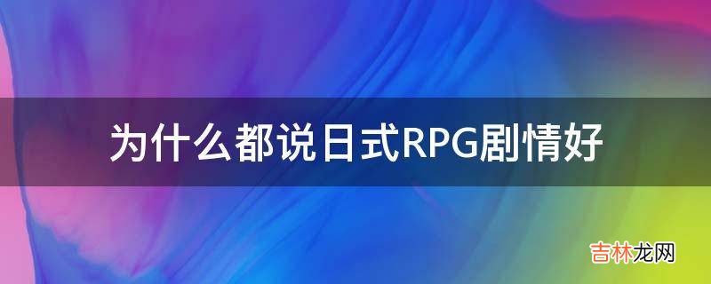 为什么都说日式RPG剧情好?