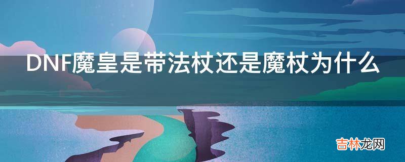 DNF魔皇是带法杖还是魔杖为什么?