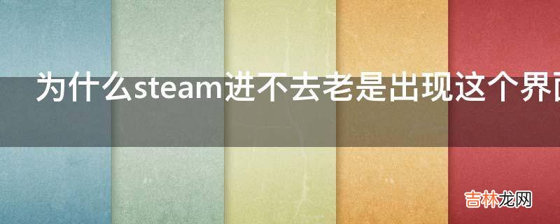 为什么steam进不去老是出现这个界面?