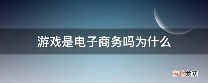 游戏是电子商务吗为什么?