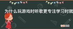 为什么玩游戏时听歌更专注学习时就不行?