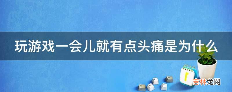 玩游戏一会儿就有点头痛是为什么?