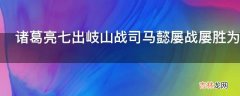 诸葛亮七出岐山战司马懿屡战屡胜为什么还是不能一统天下呢?