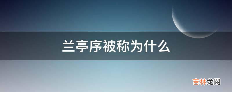 兰亭序被称为什么?