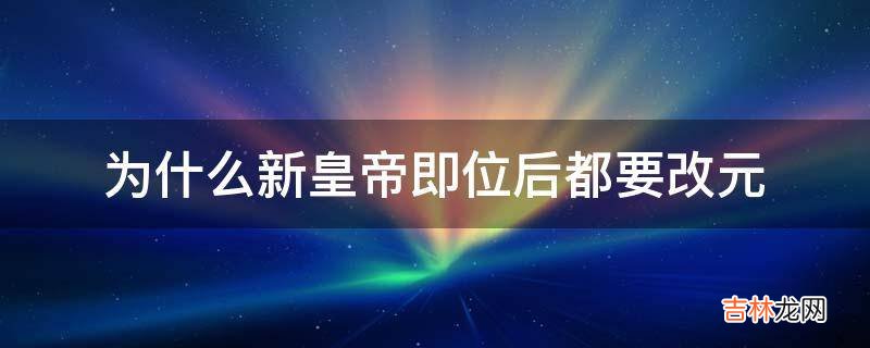 为什么新皇帝即位后都要改元?