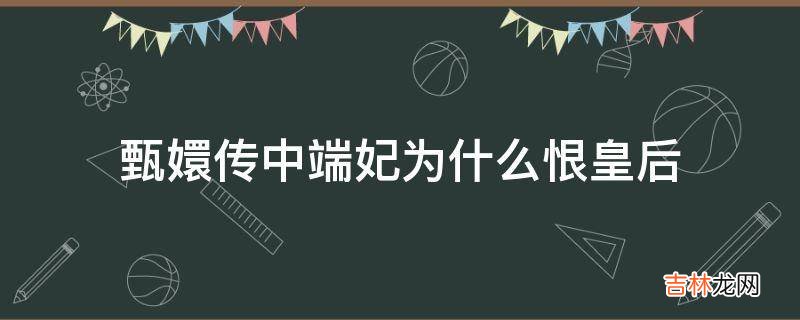 甄嬛传中端妃为什么恨皇后?