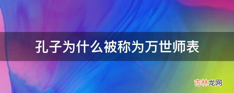 孔子为什么被称为万世师表?