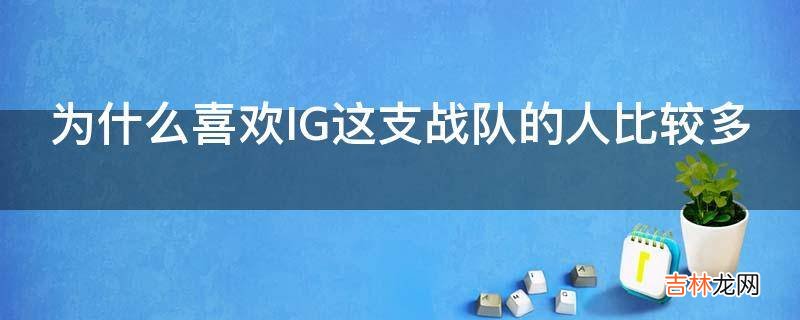 为什么喜欢IG这支战队的人比较多?