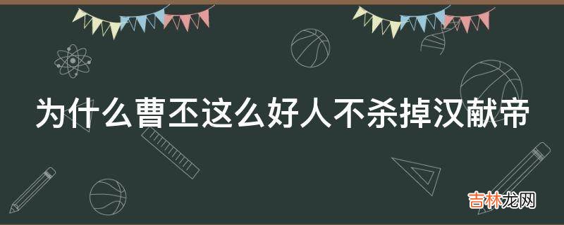 为什么曹丕这么好人不杀掉汉献帝?