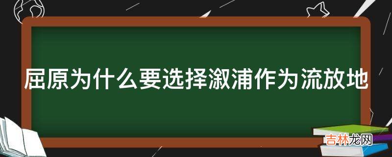 屈原为什么要选择溆浦作为流放地?