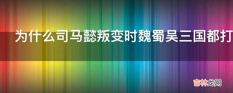 为什么司马懿叛变时魏蜀吴三国都打不过司马懿?