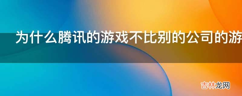 为什么腾讯的游戏不比别的公司的游戏好还有那么多人玩?