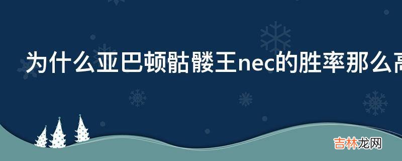 为什么亚巴顿骷髅王nec的胜率那么高?