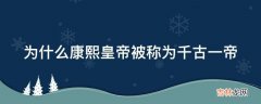 为什么康熙皇帝被称为千古一帝?