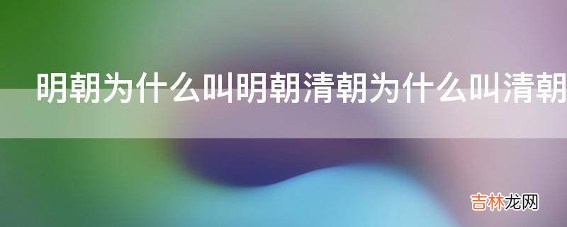 明朝为什么叫明朝清朝为什么叫清朝?