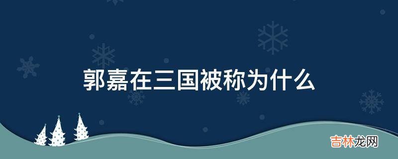 郭嘉在三国被称为什么?