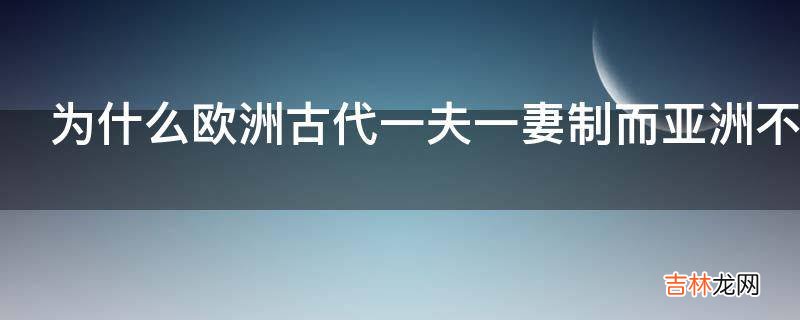 为什么欧洲古代一夫一妻制而亚洲不同?