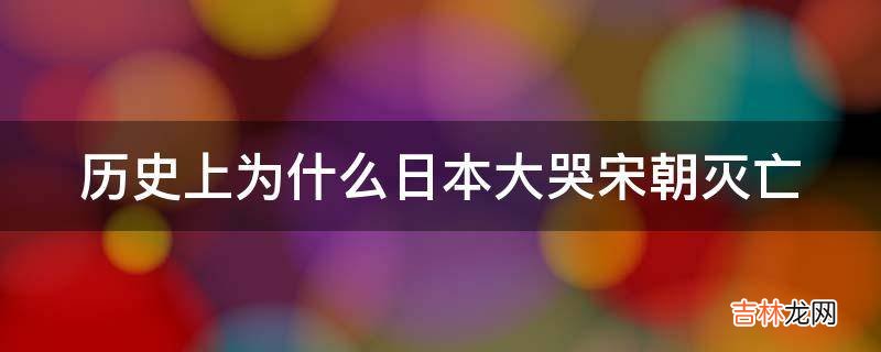 历史上为什么日本大哭宋朝灭亡?