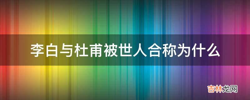 李白与杜甫被世人合称为什么?