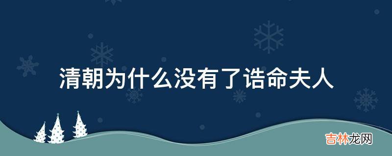 清朝为什么没有了诰命夫人?