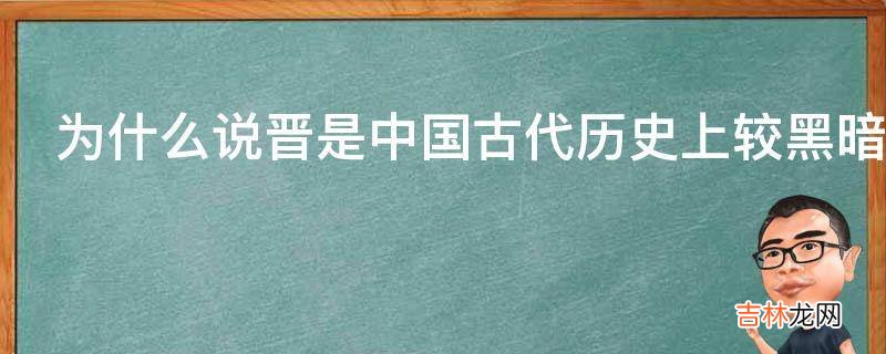 为什么说晋是中国古代历史上较黑暗的时期?