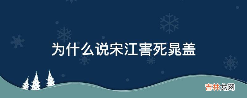 为什么说宋江害死晁盖?