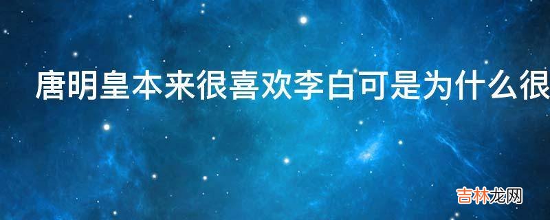 唐明皇本来很喜欢李白可是为什么很快又疏远了他呢?