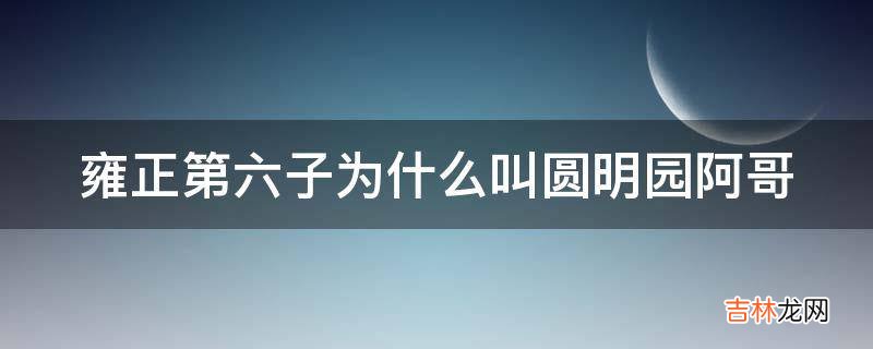 雍正第六子为什么叫圆明园阿哥?