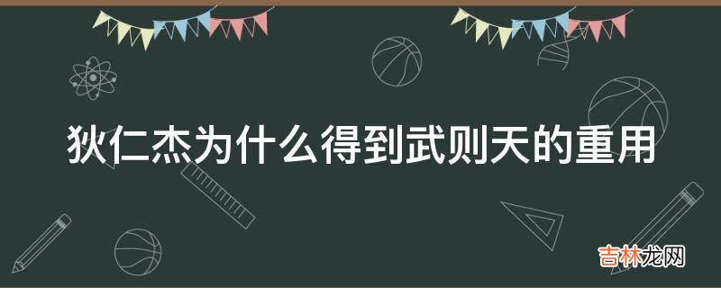 狄仁杰为什么得到武则天的重用?