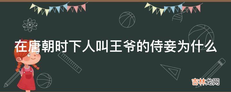 在唐朝时下人叫王爷的侍妾为什么?