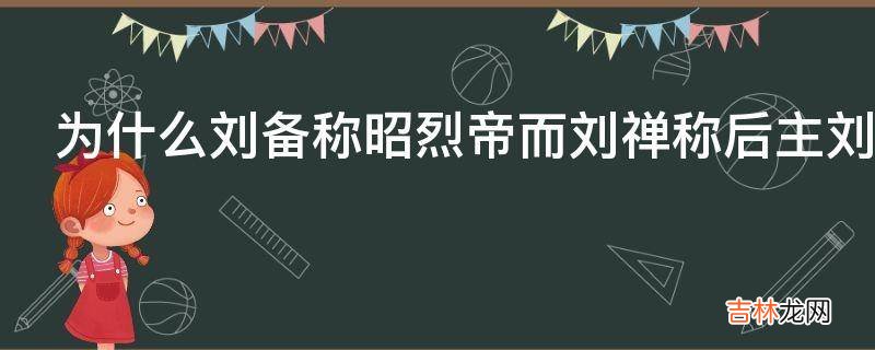 为什么刘备称昭烈帝而刘禅称后主刘禅没有帝号吗?