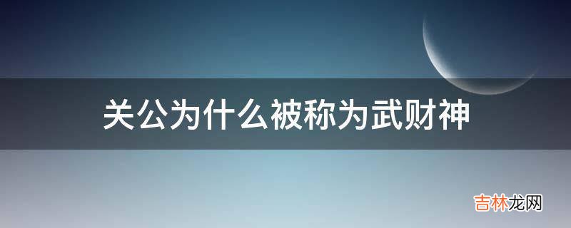 关公为什么被称为武财神?