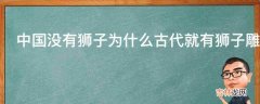 中国没有狮子为什么古代就有狮子雕像?