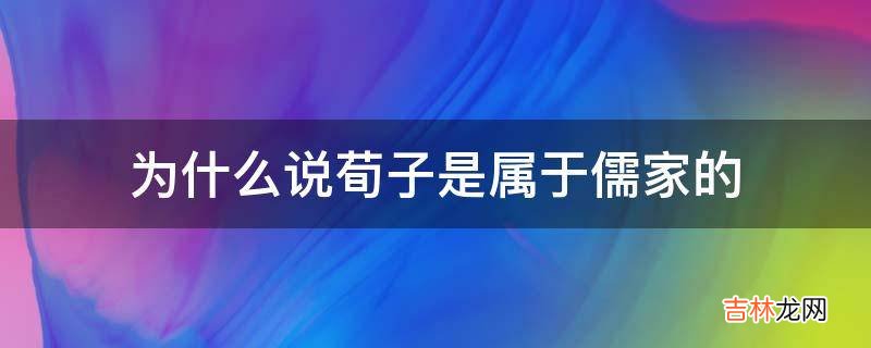 为什么说荀子是属于儒家的?