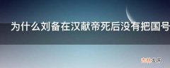 为什么刘备在汉献帝死后没有把国号定为汉而是定为蜀?